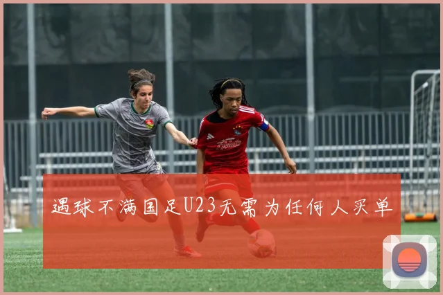 遇球不满国足U23无需为任何人买单