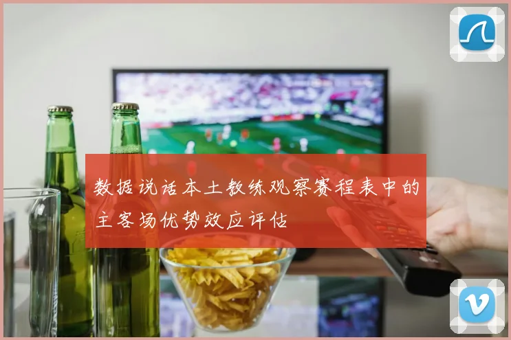 数据说话本土教练观察赛程表中的主客场优势效应评估