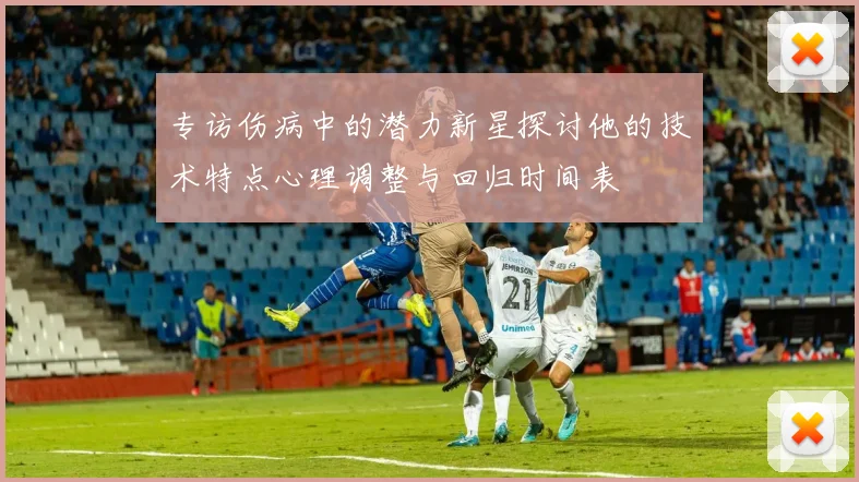 专访伤病中的潜力新星探讨他的技术特点心理调整与回归时间表